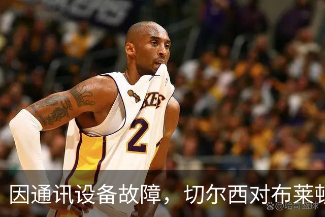 因通讯设备故障，切尔西对布莱顿下半场裁判组无法正常无线联系